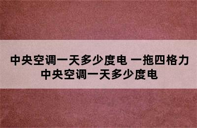 中央空调一天多少度电 一拖四格力中央空调一天多少度电